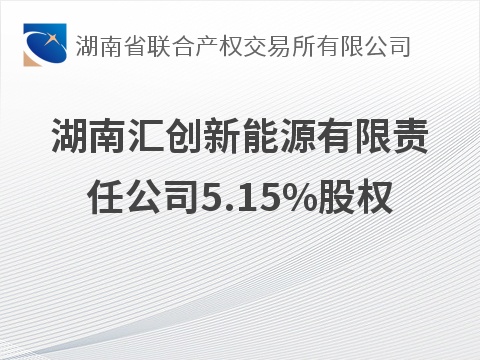 湖南汇创新能源有限责任公司5.15%股权转让项目(国资监测编号G32026HN1000028)