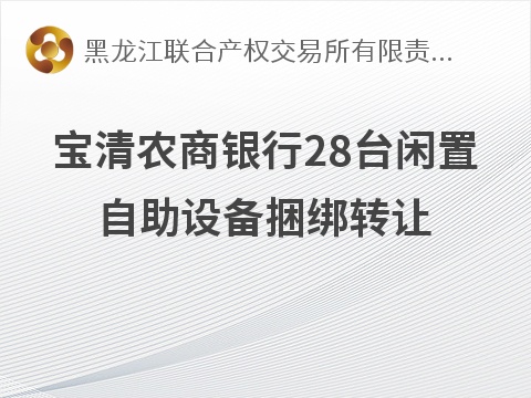 宝清农商银行28台闲置自助设备捆绑转让交易公告(国资监测编号GR2026HL2004561)