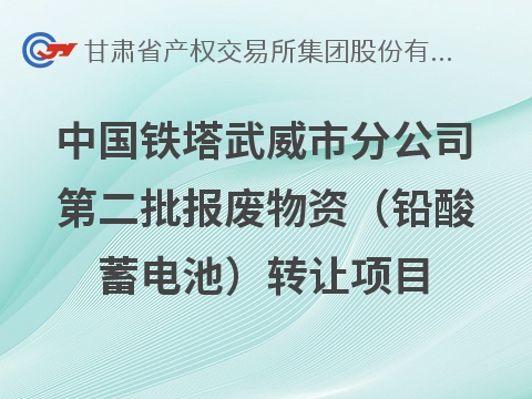 中国铁塔股份有限公司武威市分公司2026年第二批报废物资（铅酸蓄电池）转让公告(国资监测编号GR2026GS1001159)