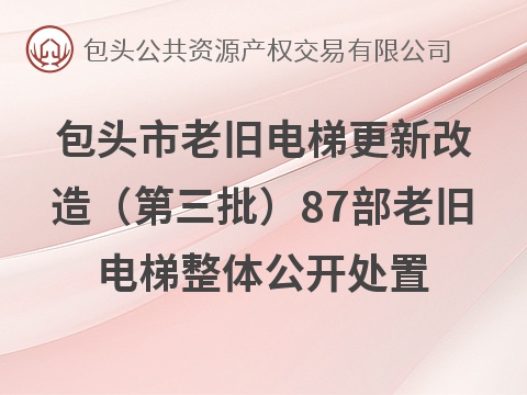 包头市老旧电梯更新改造（第三批）87部老旧电梯整体公开处置
