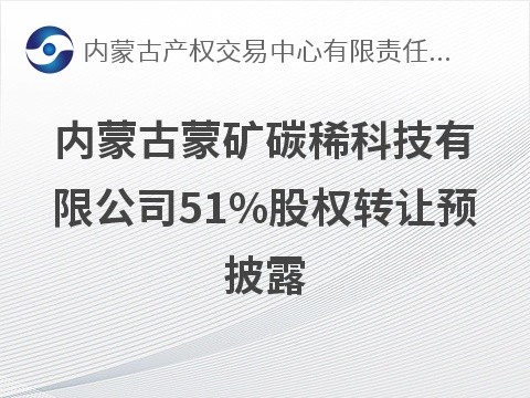 内蒙古蒙矿碳稀科技有限公司51%股权转让预披露