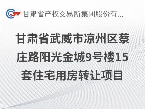甘肃省武威市凉州区蔡庄路阳光金城9号楼15套住宅用房转让公告
