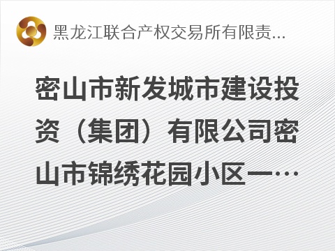密山市新发城市建设投资（集团）有限公司密山市锦绣花园小区一期建设项目建设用地及在建工程转让交易公告(国资监测编号GR2026HL2004572)