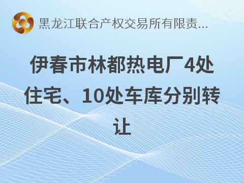 伊春市林都热电厂4处住宅、10处车库分别转让交易公告