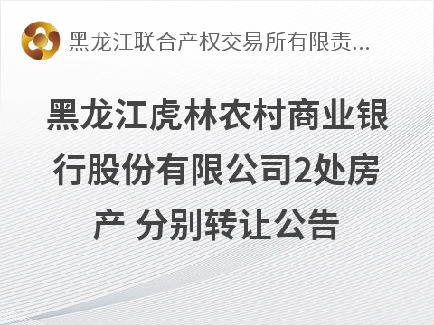 黑龙江虎林农村商业银行股份有限公司2处房产分别转让交易公告