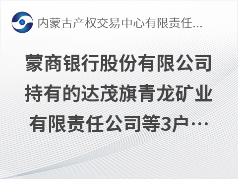 蒙商银行股份有限公司持有的达茂旗青龙矿业有限责任公司等3户债权转让询价项目