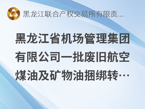 黑龙江省机场管理集团有限公司一批废旧航空煤油及矿物油捆绑转让交易公告(国资监测编号GR2026HL2004748)