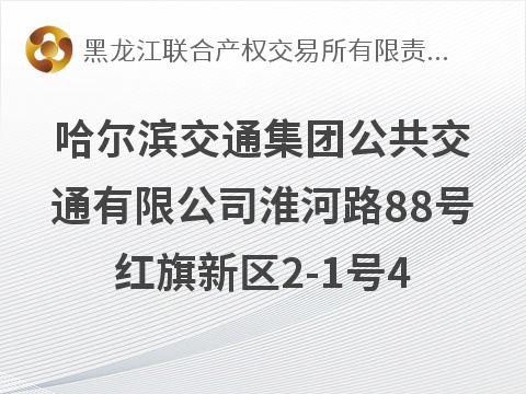 哈尔滨交通集团公共交通有限公司淮河路88号红旗新区2-1号4单元101室房产出租交易公告(国资监测编号GR2026HL2004738)