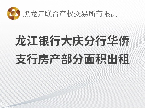 [大庆市]龙江银行大庆分行华侨支行房产部分面积出租交易公告