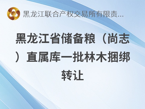 [哈尔滨市]黑龙江省储备粮（尚志）直属库一批林木捆绑转让交易公告