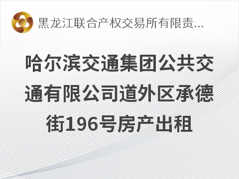 哈尔滨交通集团公共交通有限公司道外区承德街196号房产出租交易公告(国资监测编号GR2026HL2004737)
