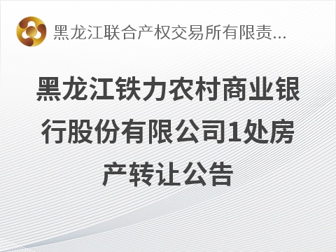 黑龙江铁力农村商业银行股份有限公司一处房产转让交易公告(国资监测编号GR2026HL2004809)