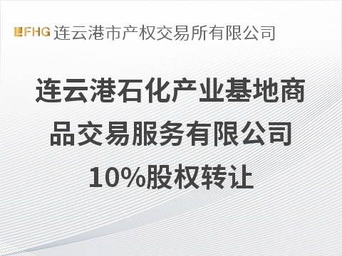 连云港石化产业基地商品交易服务有限公司10%股权转让交易公告(国资监测编号G32026JS3000101)