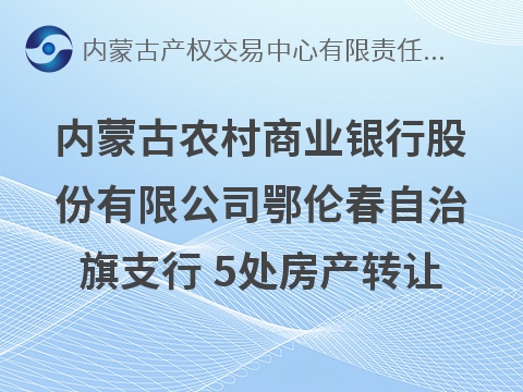 内蒙古农村商业银行股份有限公司鄂伦春自治旗支行 5处房产转让