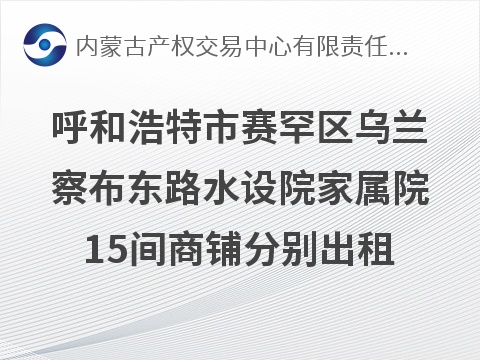 呼和浩特市赛罕区乌兰察布东路水设院家属院（3-4号）等15间商铺分别出租