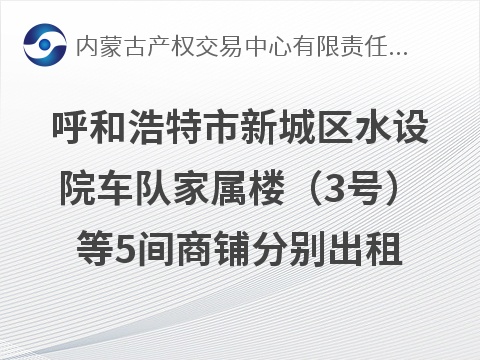 呼和浩特市新城区水设院车队家属楼（3号）等5间商铺分别出租