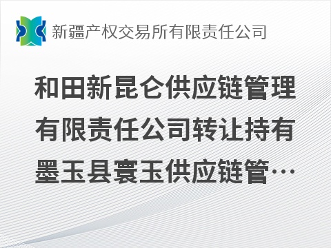 和田新昆仑供应链管理有限责任公司转让持有墨玉县寰玉供应链管理有限责任公司51%股权