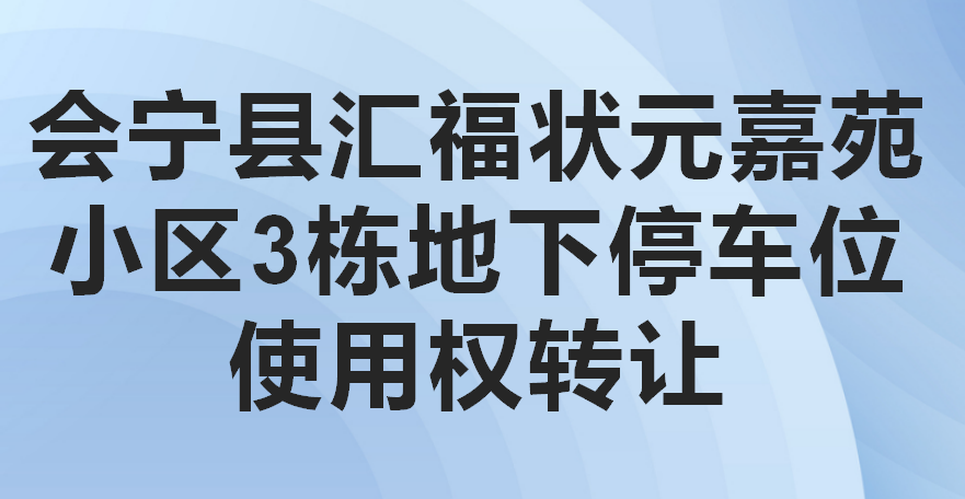 会宁县汇福状元嘉苑小区3栋地下停车位使用权转让公告（第四次）