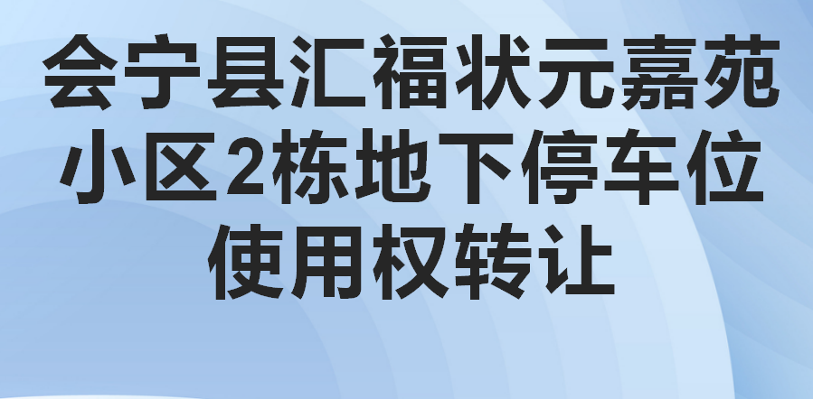 会宁县汇福状元嘉苑小区2栋地下停车位使用权转让公告（第四次）