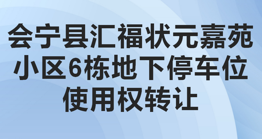 会宁县汇福状元嘉苑小区6栋地下停车位使用权转让公告（第四次）