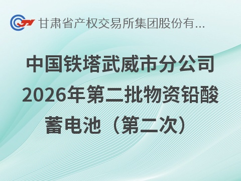 中国铁塔股份有限公司武威市分公司2026年第二批报废物资（铅酸蓄电池）转让公告（第二次）(国资监测编号GR2026GS1001258)