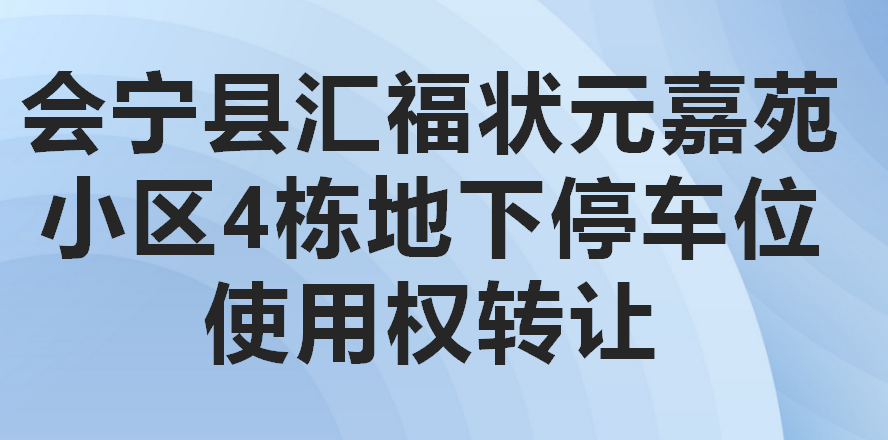 会宁县汇福状元嘉苑小区4栋地下停车位使用权转让公告（第四次）