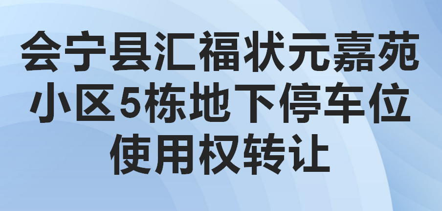 会宁县汇福状元嘉苑小区5栋地下停车位使用权转让公告（第四次）