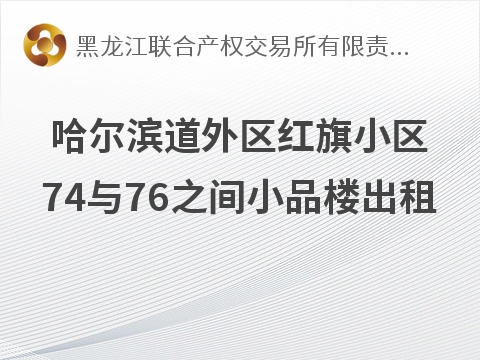 哈尔滨道外区红旗小区74与76之间小品楼出租交易公告(国资监测编号GR2026HL2004874)