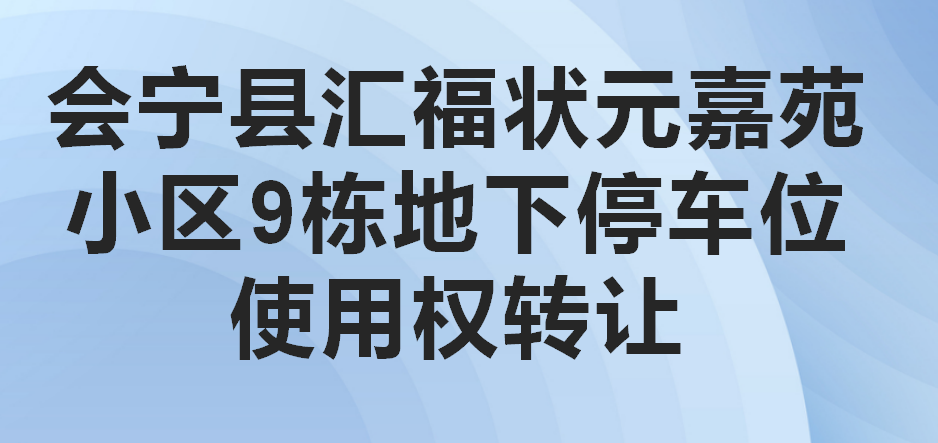 会宁县汇福状元嘉苑小区9栋地下停车位使用权转让公告（第四次）