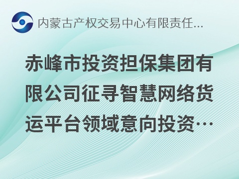 赤峰市投资担保集团有限公司征寻智慧网络货运平台领域意向投资标的