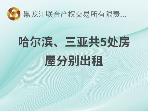 哈尔滨工业大学建筑设计研究院有限公司哈尔滨、三亚共5处房屋分别出租交易公告