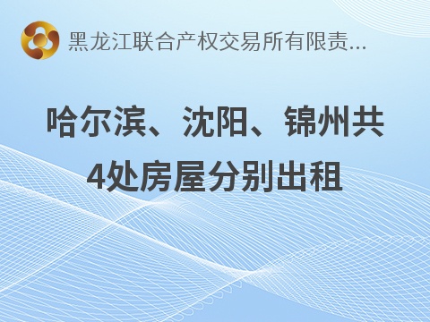 哈尔滨工业大学建筑设计研究院有限公司哈尔滨、沈阳、锦州共4处房屋分别出租交易公告