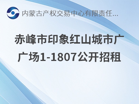 [赤峰市]赤峰市红山区哈达街办事处昭乌达路东，哈达街路南印象红山城市广场1-1807公开招租（租金底价120000.00元/年；租期两年）