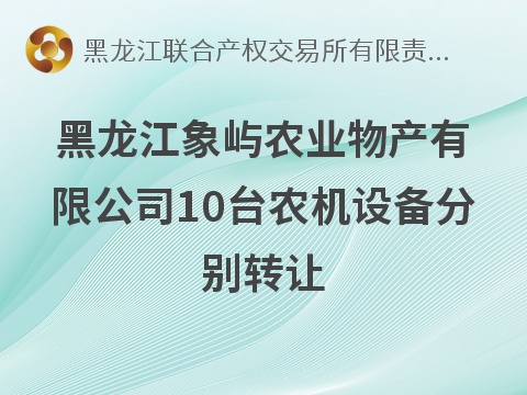 黑龙江象屿农业物产有限公司10台农机设备分别转让交易公告