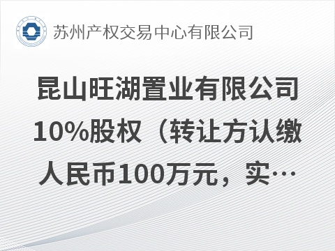 昆山旺湖置业有限公司10%股权（转让方认缴人民币100万元，实缴0元）及相应债权公开转让(国资监测编号G32026JS6000103)