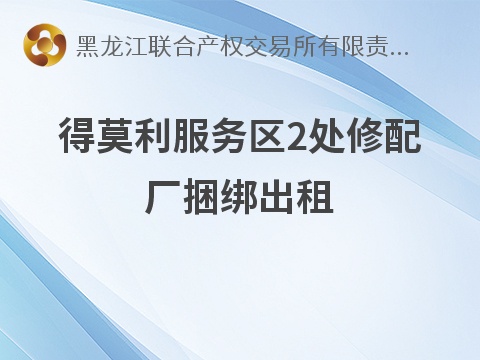 [哈尔滨市]得莫利服务区2处修配厂捆绑出租交易公告