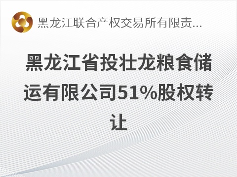 黑龙江省投壮龙粮食储运有限公司51%股权转让交易公告(国资监测编号G32026HL2000019)