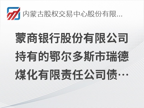 蒙商银行股份有限公司持有的鄂尔多斯市瑞德煤化有限责任公司债权资产转让项目