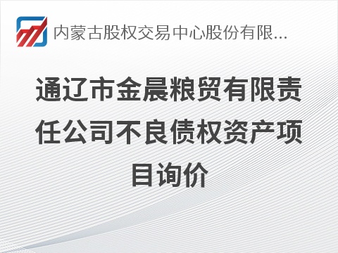 通辽市金晨粮贸有限责任公司不良债权资产项目询价