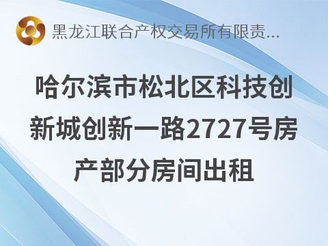 哈尔滨市松北区科技创新城创新一路2727号房产部分房间出租交易公告