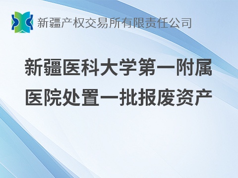 [乌鲁木齐市]新疆医科大学第一附属医院处置一批报废资产