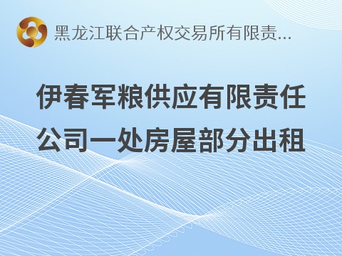 伊春军粮供应有限责任公司一处房屋部分出租交易公告