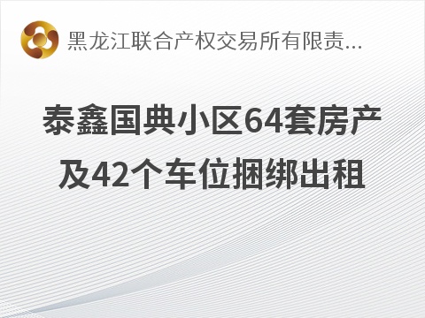 黑龙江省哈尔滨市香坊区南直路99号泰鑫国典小区64套房产及42个车位捆绑出租交易公告(国资监测编号GR2026HL2005185)