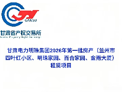 甘肃电力明珠集团2026年第一批房产（兰州市四叶红小区、明珠家园、百合家园、金雨大厦）租赁公告