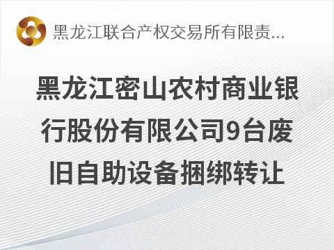 密山农商行9台废旧自助设备捆绑转让交易公告(国资监测编号GR2026HL2005175)