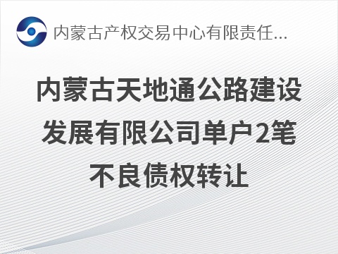 内蒙古天地通公路建设发展有限公司单户2笔不良债权转让