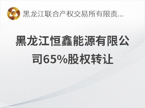 [哈尔滨市]黑龙江恒鑫能源有限公司65%股权转让交易公告
