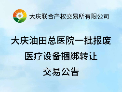 大庆油田总医院一批报废医疗设备捆绑转让交易公告(国资监测编号GR2026HL2005267)