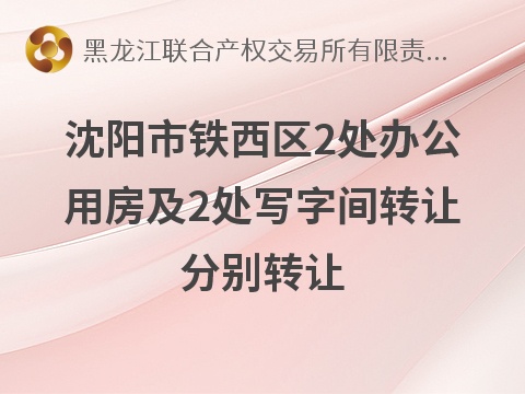 沈阳市铁西区2处办公用房及2处写字间分别转让交易公告