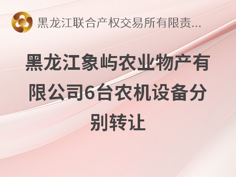 黑龙江象屿农业物产有限公司6台农机设备分别转让交易公告